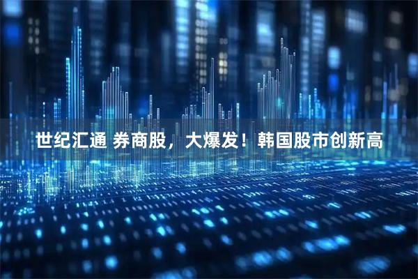世纪汇通 券商股，大爆发！韩国股市创新高